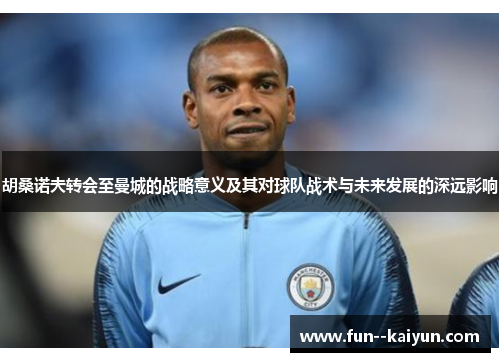 胡桑诺夫转会至曼城的战略意义及其对球队战术与未来发展的深远影响 胡桑诺夫转会至曼城的战略意义及其对球队战术与未来发展的深远影响