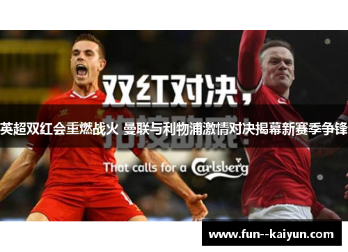 英超双红会重燃战火 曼联与利物浦激情对决揭幕新赛季争锋 英超双红会重燃战火 曼联与利物浦激情对决揭幕新赛季争锋