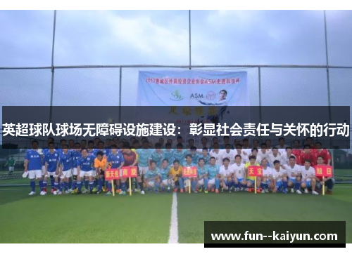 英超球队球场无障碍设施建设：彰显社会责任与关怀的行动