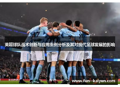 英超球队战术创新与应用案例分析及其对现代足球发展的影响 英超球队战术创新与应用案例分析及其对现代足球发展的影响