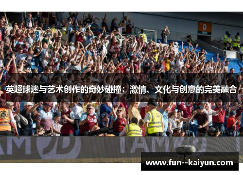 英超球迷与艺术创作的奇妙碰撞：激情、文化与创意的完美融合
