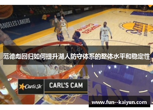 范德彪回归如何提升湖人防守体系的整体水平和稳定性 范德彪回归如何提升湖人防守体系的整体水平和稳定性