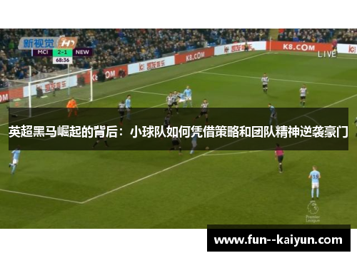 英超黑马崛起的背后:小球队如何凭借策略和团队精神逆袭豪门 英超黑马崛起的背后:小球队如何凭借策略和团队精神逆袭豪门