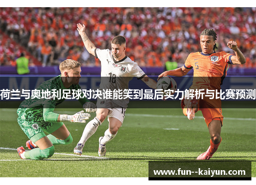 荷兰与奥地利足球对决谁能笑到最后实力解析与比赛预测 荷兰与奥地利足球对决谁能笑到最后实力解析与比赛预测