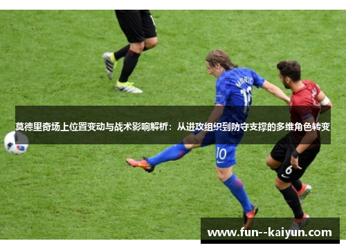 莫德里奇场上位置变动与战术影响解析：从进攻组织到防守支撑的多维角色转变