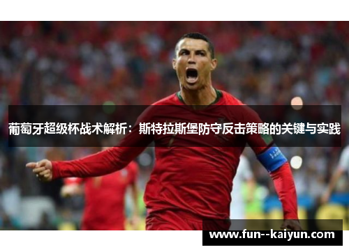 葡萄牙超级杯战术解析:斯特拉斯堡防守反击策略的关键与实践 葡萄牙超级杯战术解析:斯特拉斯堡防守反击策略的关键与实践