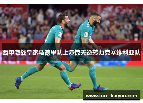 西甲激战皇家马德里队上演惊天逆转力克塞维利亚队