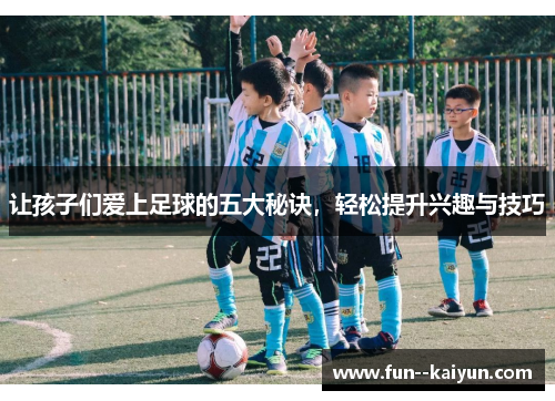让孩子们爱上足球的五大秘诀,轻松提升兴趣与技巧 让孩子们爱上足球的五大秘诀,轻松提升兴趣与技巧