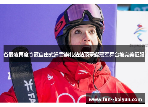 谷爱凌再度夺冠自由式滑雪崇礼站站顶荣耀冠军舞台被完美征服