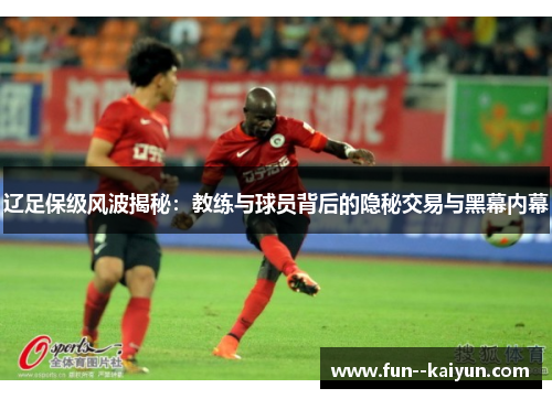 辽足保级风波揭秘:教练与球员背后的隐秘交易与黑幕内幕 辽足保级风波揭秘:教练与球员背后的隐秘交易与黑幕内幕