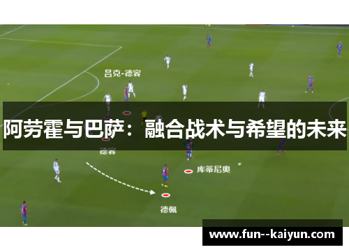 阿劳霍与巴萨：融合战术与希望的未来