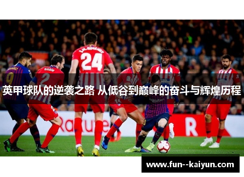 英甲球队的逆袭之路 从低谷到巅峰的奋斗与辉煌历程