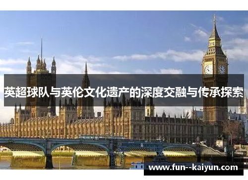 英超球队与英伦文化遗产的深度交融与传承探索 英超球队与英伦文化遗产的深度交融与传承探索