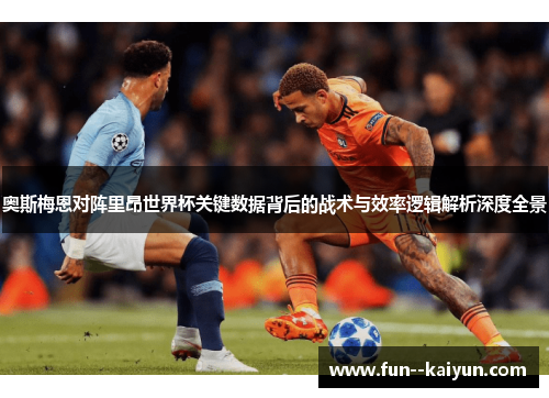 奥斯梅恩对阵里昂世界杯关键数据背后的战术与效率逻辑解析深度全景