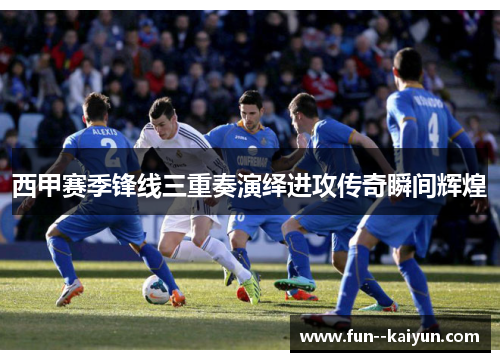 西甲赛季锋线三重奏演绎进攻传奇瞬间辉煌