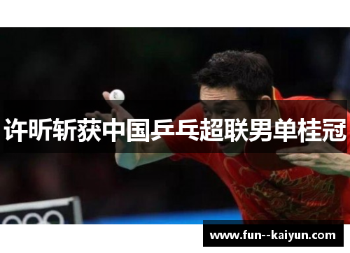 许昕斩获中国乒乓超联男单桂冠 许昕斩获中国乒乓超联男单桂冠