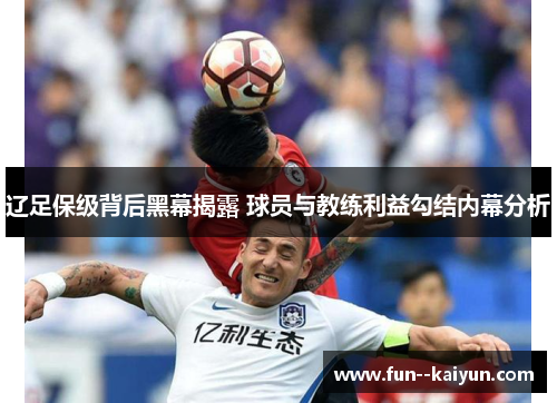 辽足保级背后黑幕揭露 球员与教练利益勾结内幕分析 辽足保级背后黑幕揭露 球员与教练利益勾结内幕分析