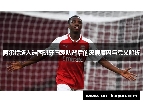 阿尔特塔入选西班牙国家队背后的深层原因与意义解析 阿尔特塔入选西班牙国家队背后的深层原因与意义解析