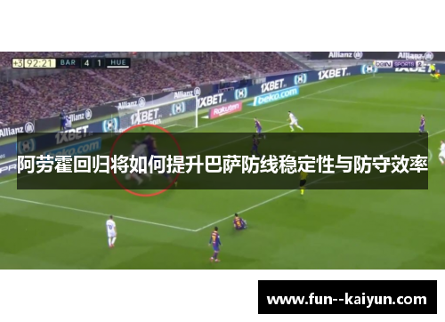 阿劳霍回归将如何提升巴萨防线稳定性与防守效率 阿劳霍回归将如何提升巴萨防线稳定性与防守效率