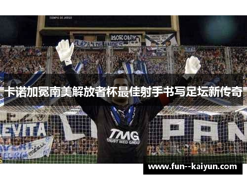 卡诺加冕南美解放者杯最佳射手书写足坛新传奇