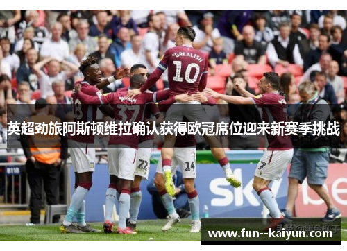 英超劲旅阿斯顿维拉确认获得欧冠席位迎来新赛季挑战 英超劲旅阿斯顿维拉确认获得欧冠席位迎来新赛季挑战