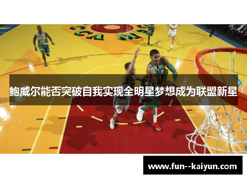 鲍威尔能否突破自我实现全明星梦想成为联盟新星