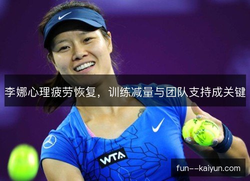 李娜心理疲劳恢复，训练减量与团队支持成关键
