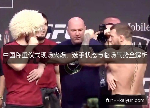 中国称重仪式现场火爆,选手状态与临场气势全解析 中国称重仪式现场火爆,选手状态与临场气势全解析