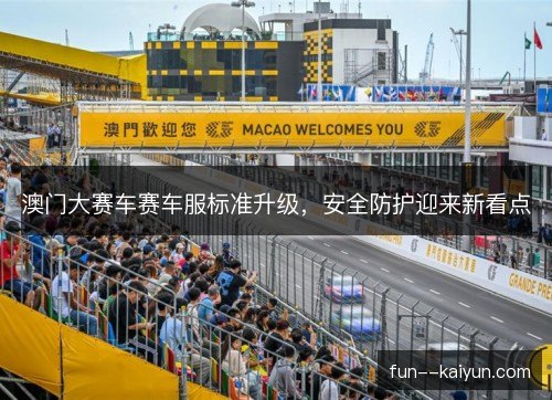 澳门大赛车赛车服标准升级,安全防护迎来新看点 澳门大赛车赛车服标准升级,安全防护迎来新看点